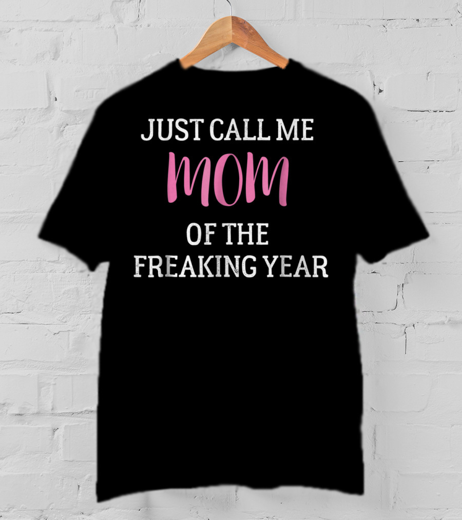 Just Call Me Mom Of The Freaking Year T-Shirt