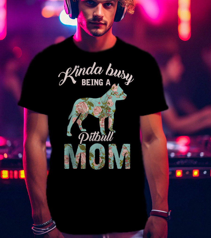 Kinda Busy Being A Pitbull Mom Floral Pitbull Owner T-Shirt
