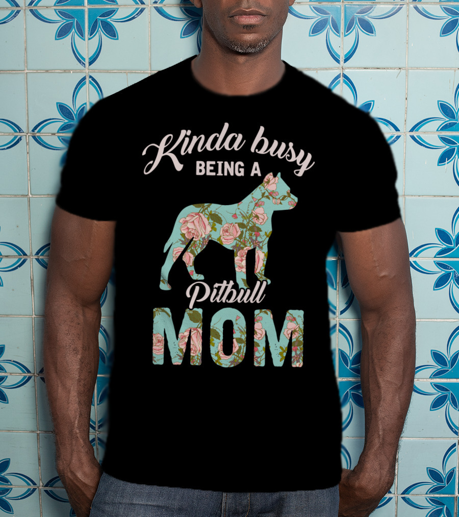 Kinda Busy Being A Pitbull Mom Floral Pitbull Owner T-Shirt