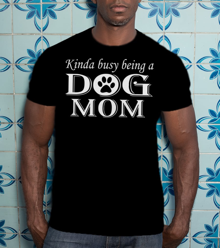 Kinda Busy Being A Dog Mom T-Shirt