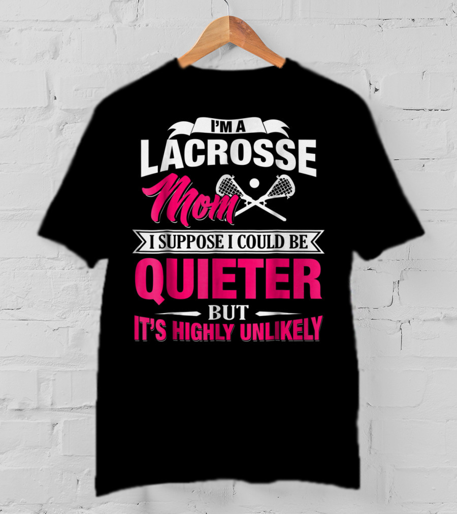 I'm A Lacrosse Mom I Suppose I Could Be Quieter But It's Highly Unlikely T-Shirt