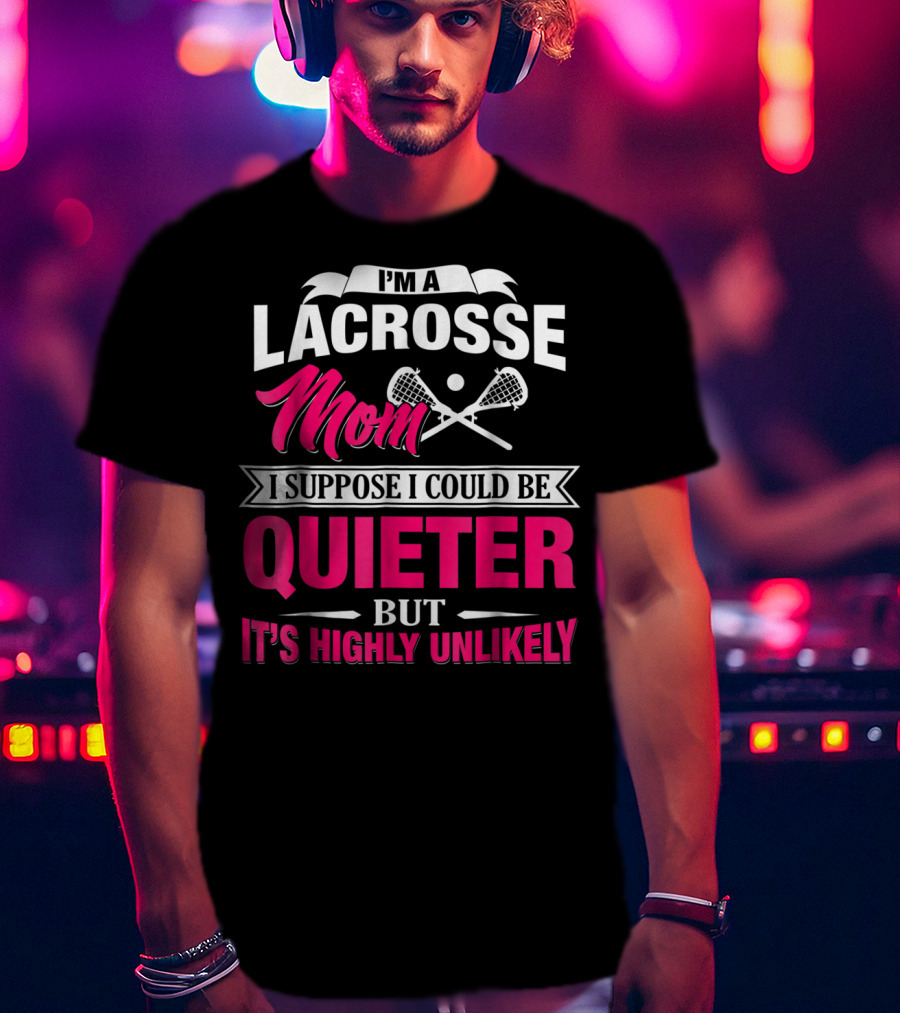 I'm A Lacrosse Mom I Suppose I Could Be Quieter But It's Highly Unlikely T-Shirt