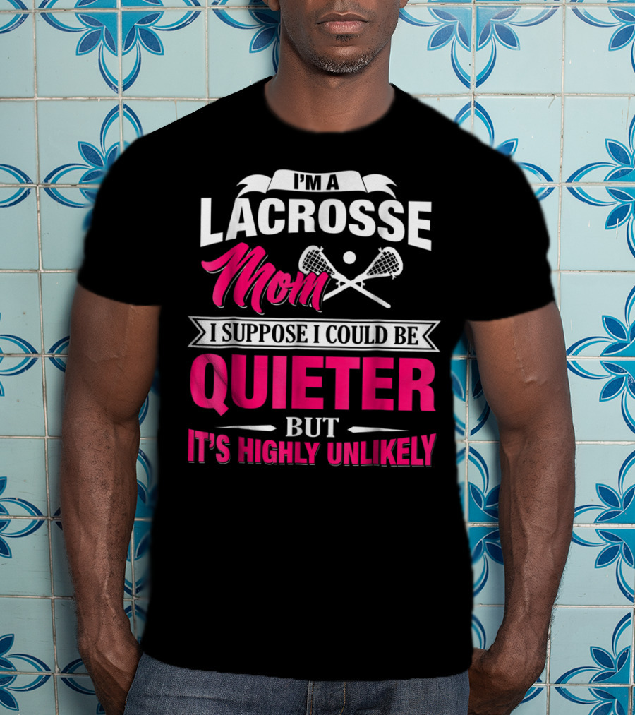 I'm A Lacrosse Mom I Suppose I Could Be Quieter But It's Highly Unlikely T-Shirt