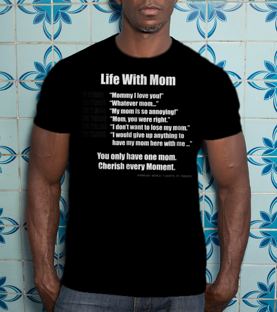Life With Mom Cherish Every Moment Inspirational T-Shirt
