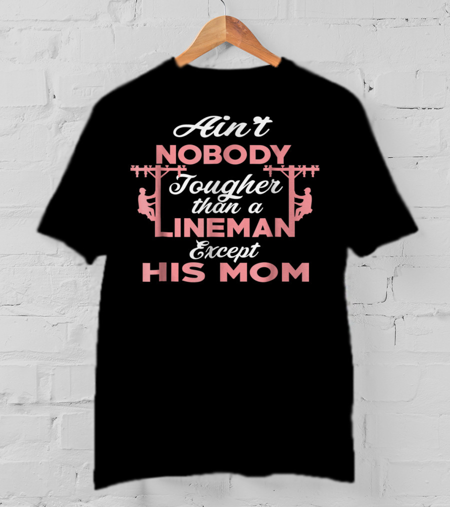 Ain't Nobody Tougher Than A Lineman Except His Mom T-Shirt