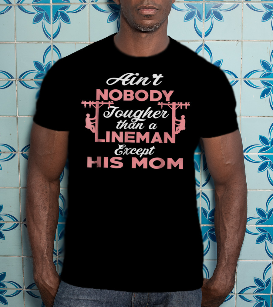 Ain't Nobody Tougher Than A Lineman Except His Mom T-Shirt