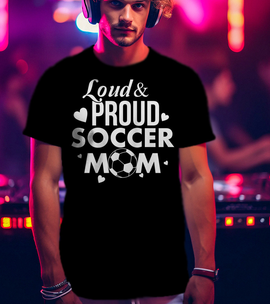 Loud Proud Soccer Mom Soccer Lover Fan Tee Soccer Ball Hearts T-Shirt