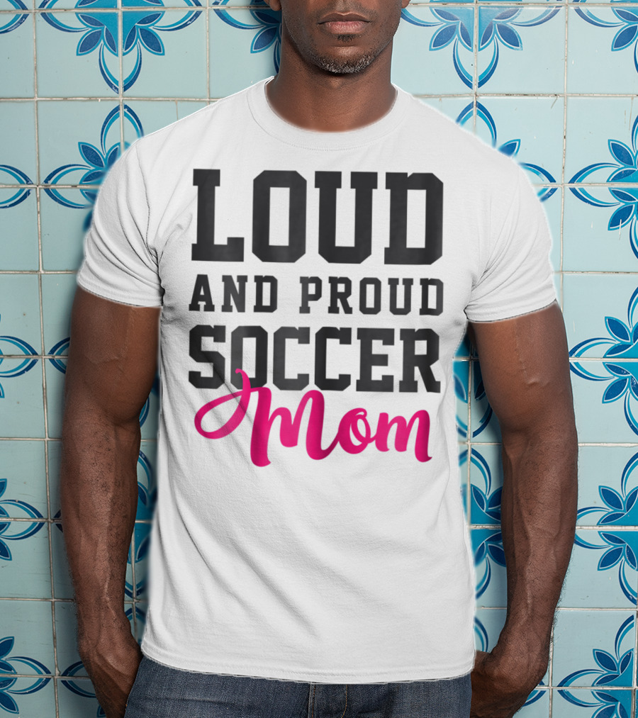 Loud And Proud Soccer Mom T-Shirt