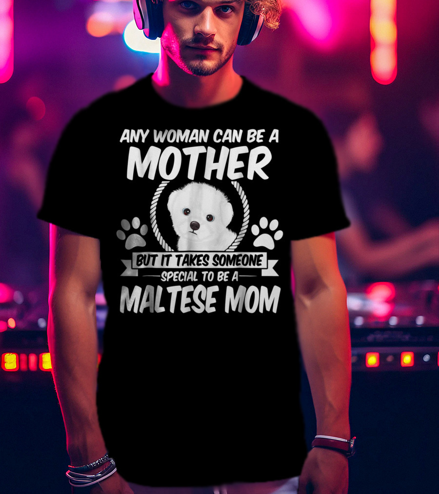 Any Woman Can Be A Mother But It Takes Someone Special To Be A Maltese Mom T-Shirt