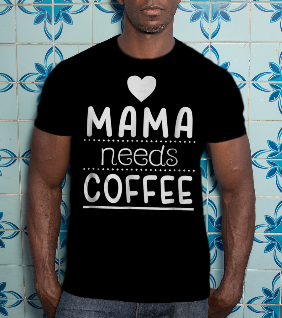 Mama Needs Coffee Heart Design For Coffee Lover T-Shirt