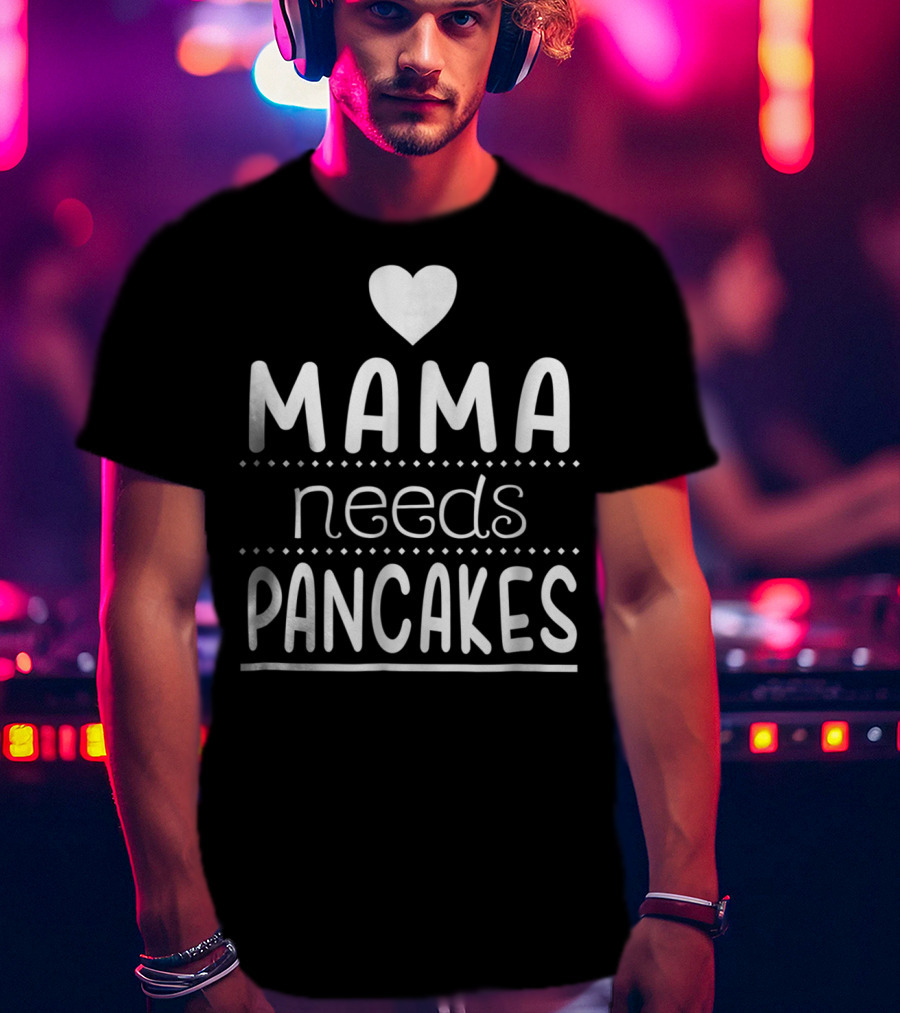 Mama Needs Pancakes Heart Cute T-Shirt