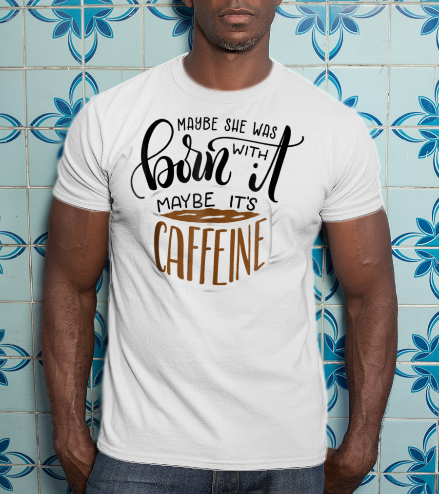 Maybe She Was Born With It Maybe It's Caffeine Coffee Cup Mom Mommy Gag T-Shirt