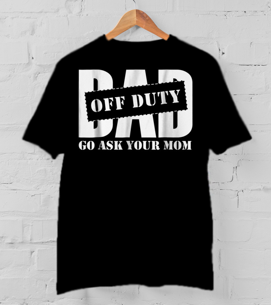 Mens Dad Off Duty Go Ask Your Mom T-Shirt