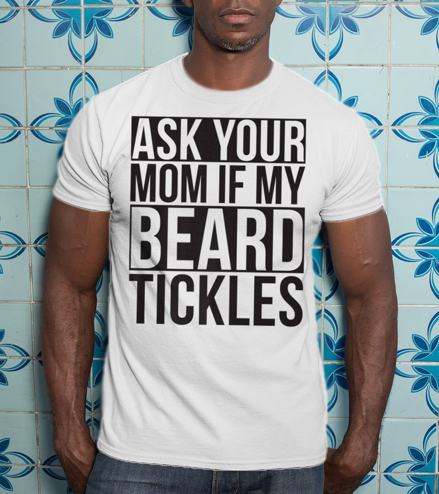Ask Your Mom If My Beard Tickles Mens Epic T-Shirt