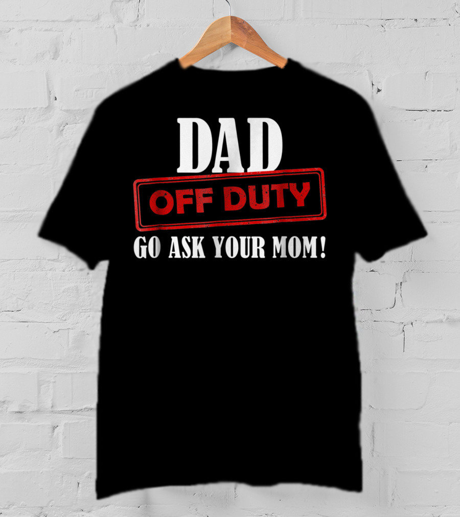 Mens Funny Dad Off Duty Go Ask Your Mom 99 Comedy T-Shirt