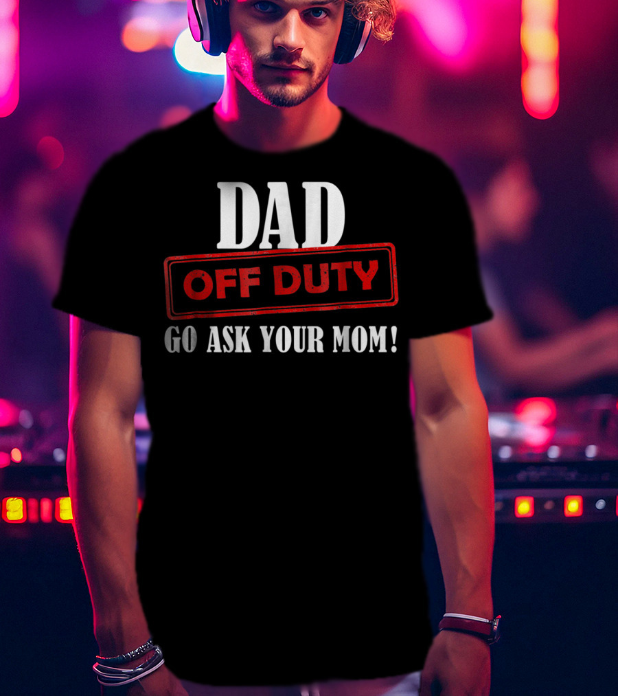 Mens Funny Dad Off Duty Go Ask Your Mom 99 Comedy T-Shirt
