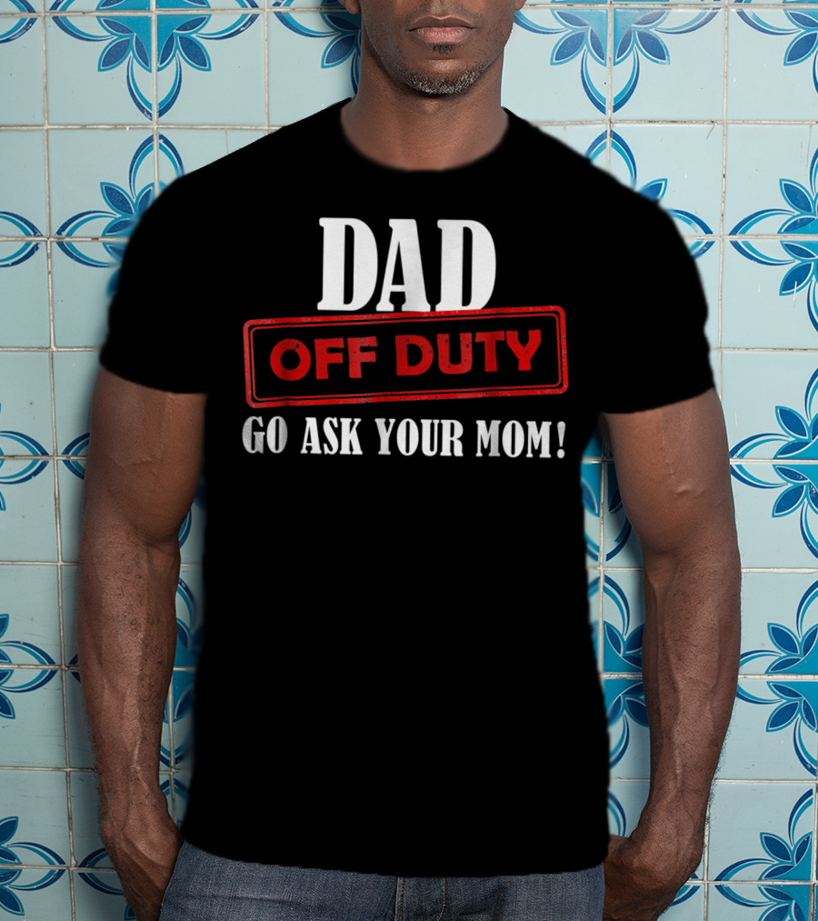 Mens Funny Dad Off Duty Go Ask Your Mom 99 Comedy T-Shirt