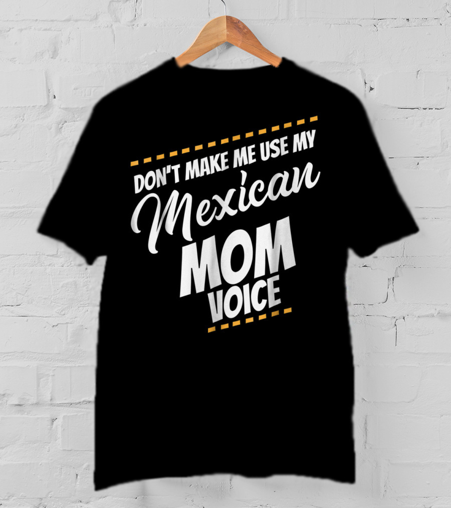 Don't Make Me Use My Mexican Mom Voice T-Shirt