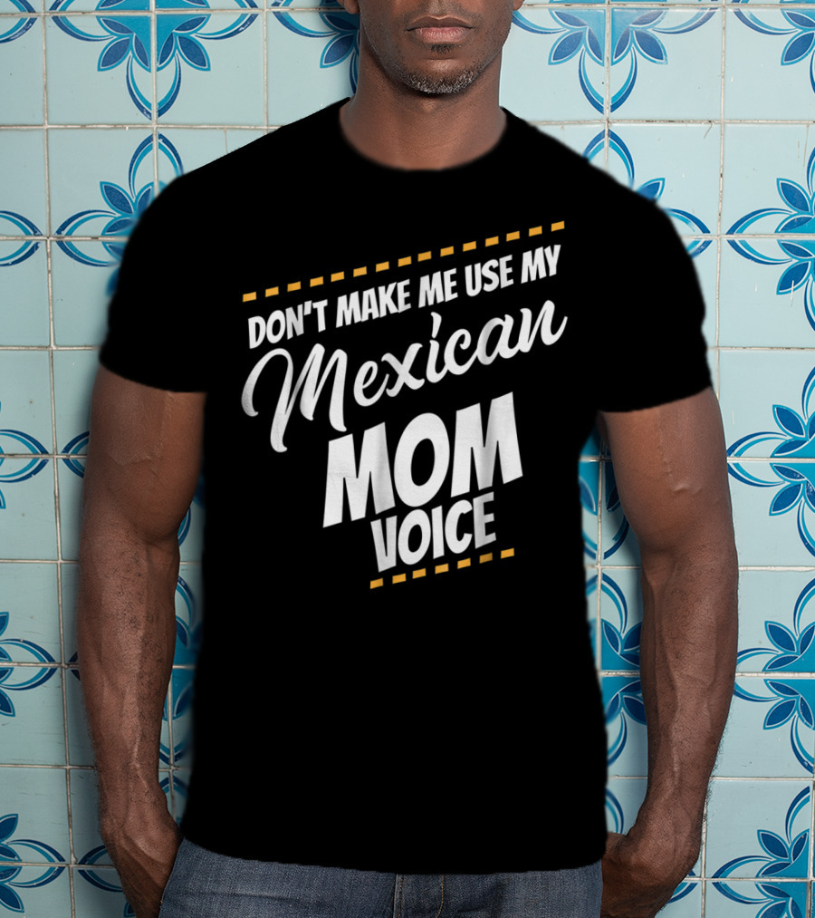 Don't Make Me Use My Mexican Mom Voice T-Shirt