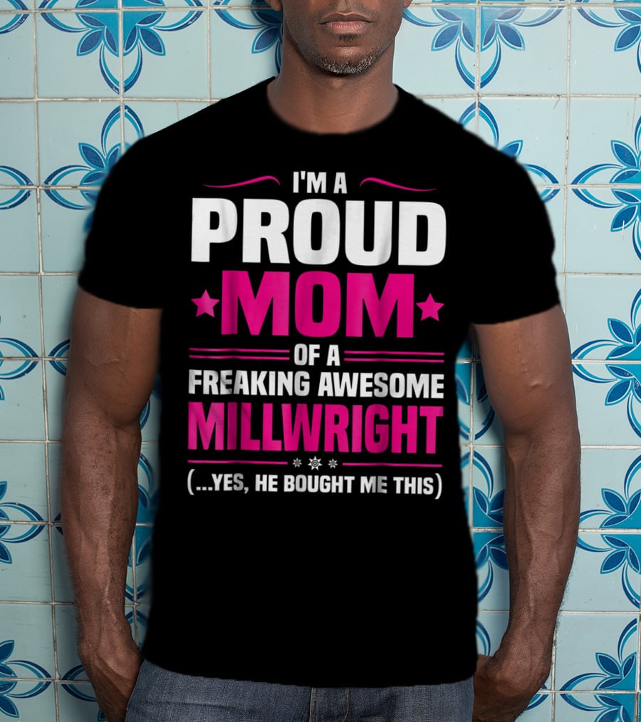 I'm A Proud Mom Of A Freaking Awesome Millwright T-Shirt