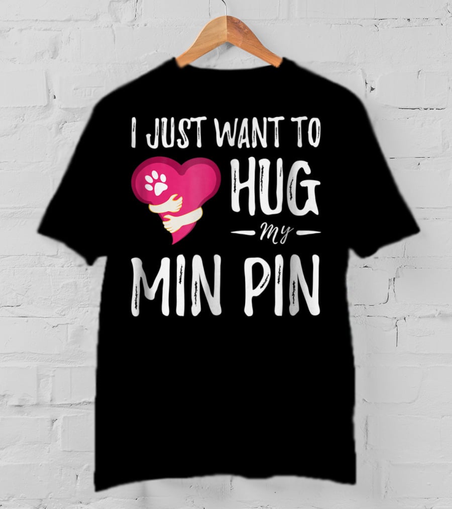 I Just Want To Hug My Min Pin Dog Lover Miniature Pinscher T-Shirt