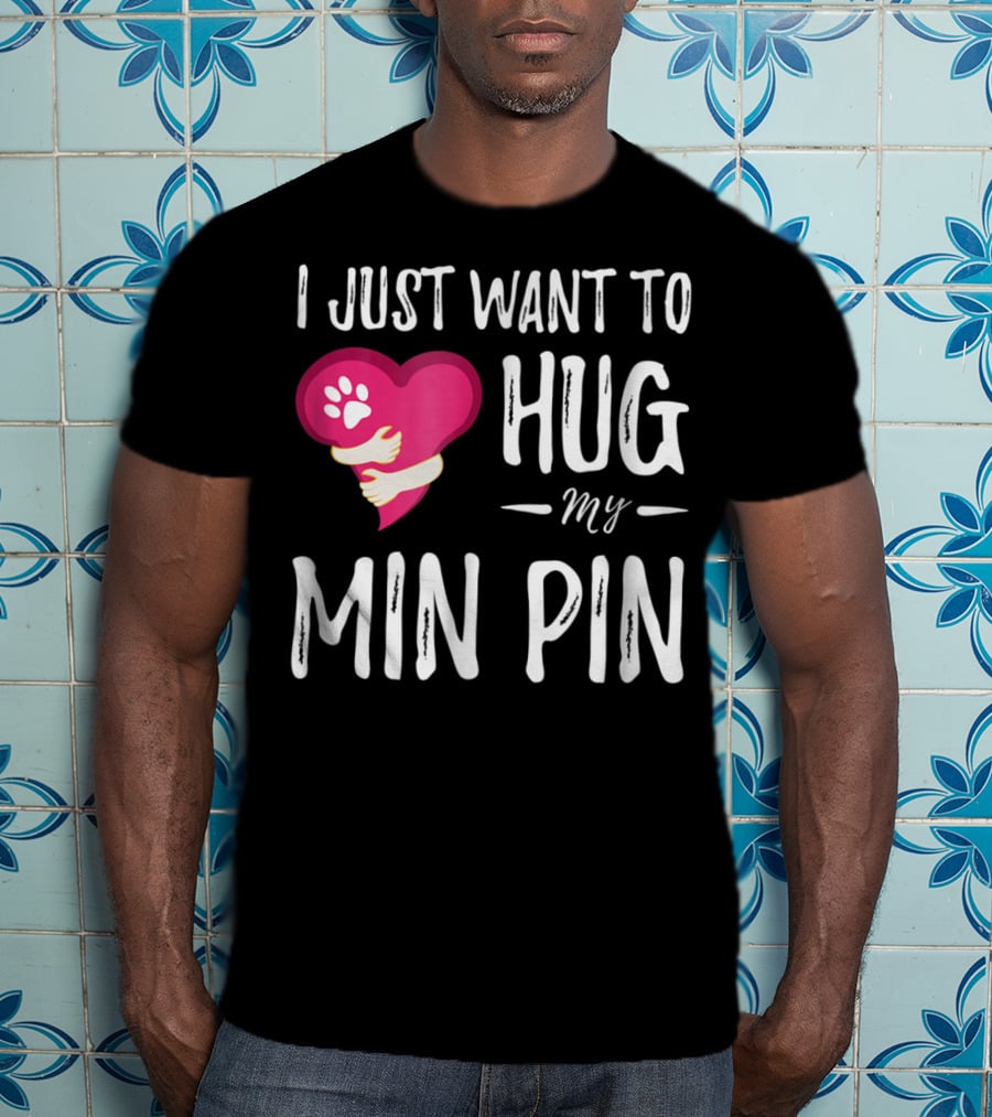 I Just Want To Hug My Min Pin Dog Lover Miniature Pinscher T-Shirt