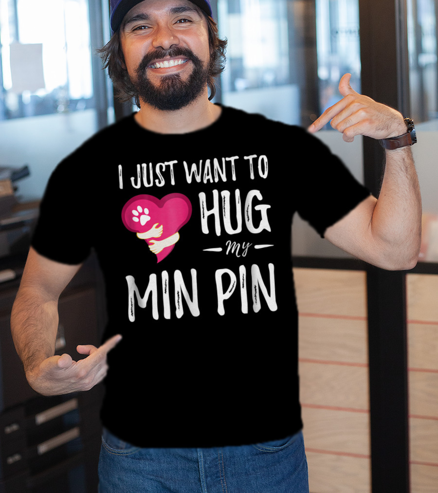I Just Want To Hug My Min Pin Dog Lover Miniature Pinscher T-Shirt