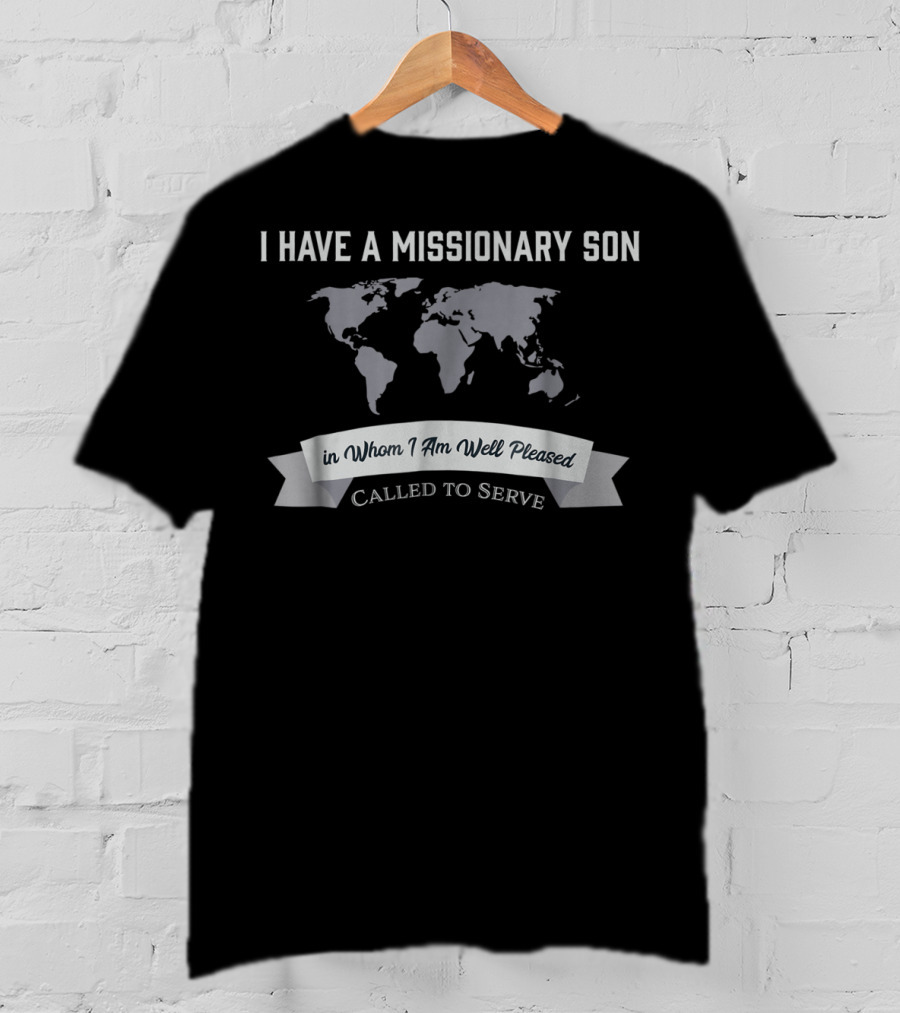 I Have A Missionary Son In Whom I Am Well Pleased Called To Serve T-Shirt