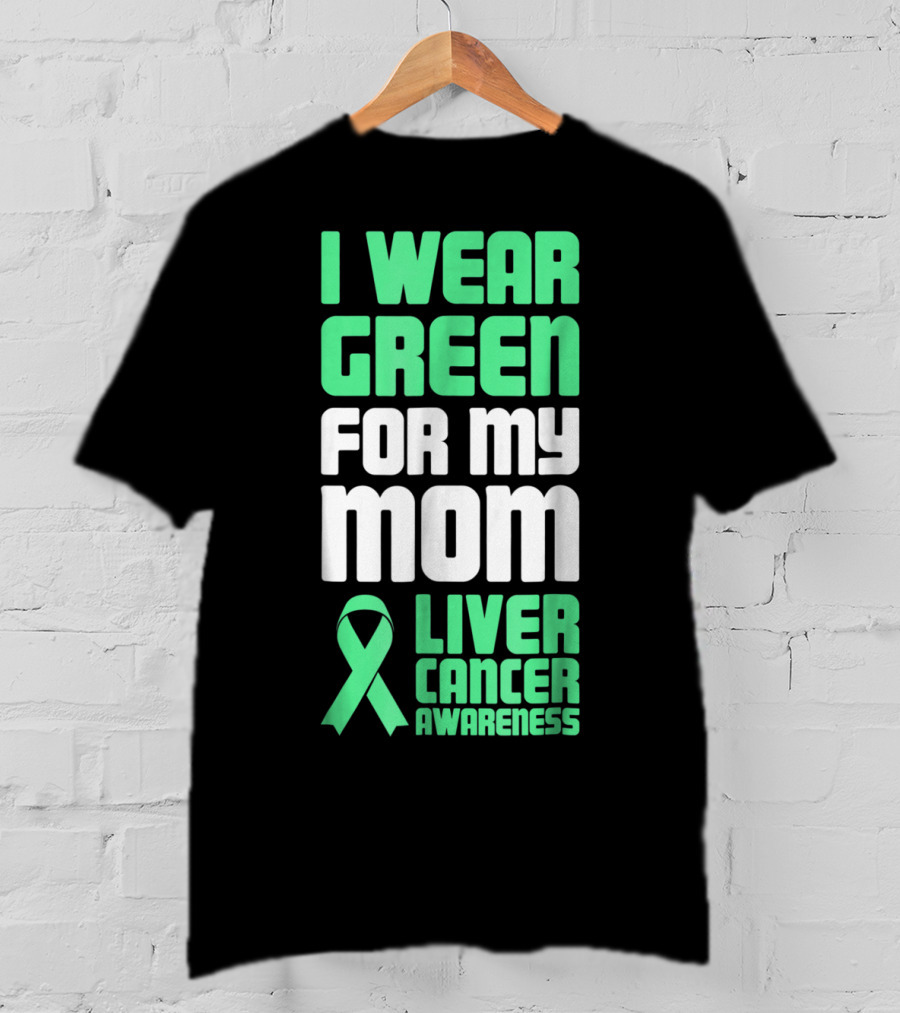 I Wear Green For My Mom Liver Cancer Awareness T-Shirt