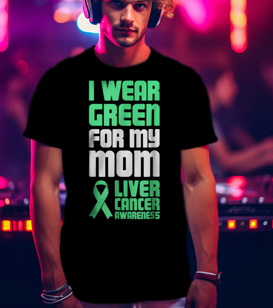 I Wear Green For My Mom Liver Cancer Awareness T-Shirt