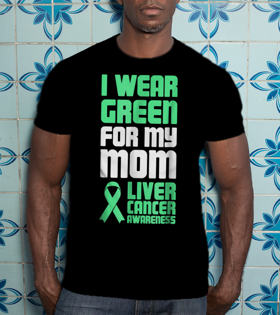 I Wear Green For My Mom Liver Cancer Awareness T-Shirt