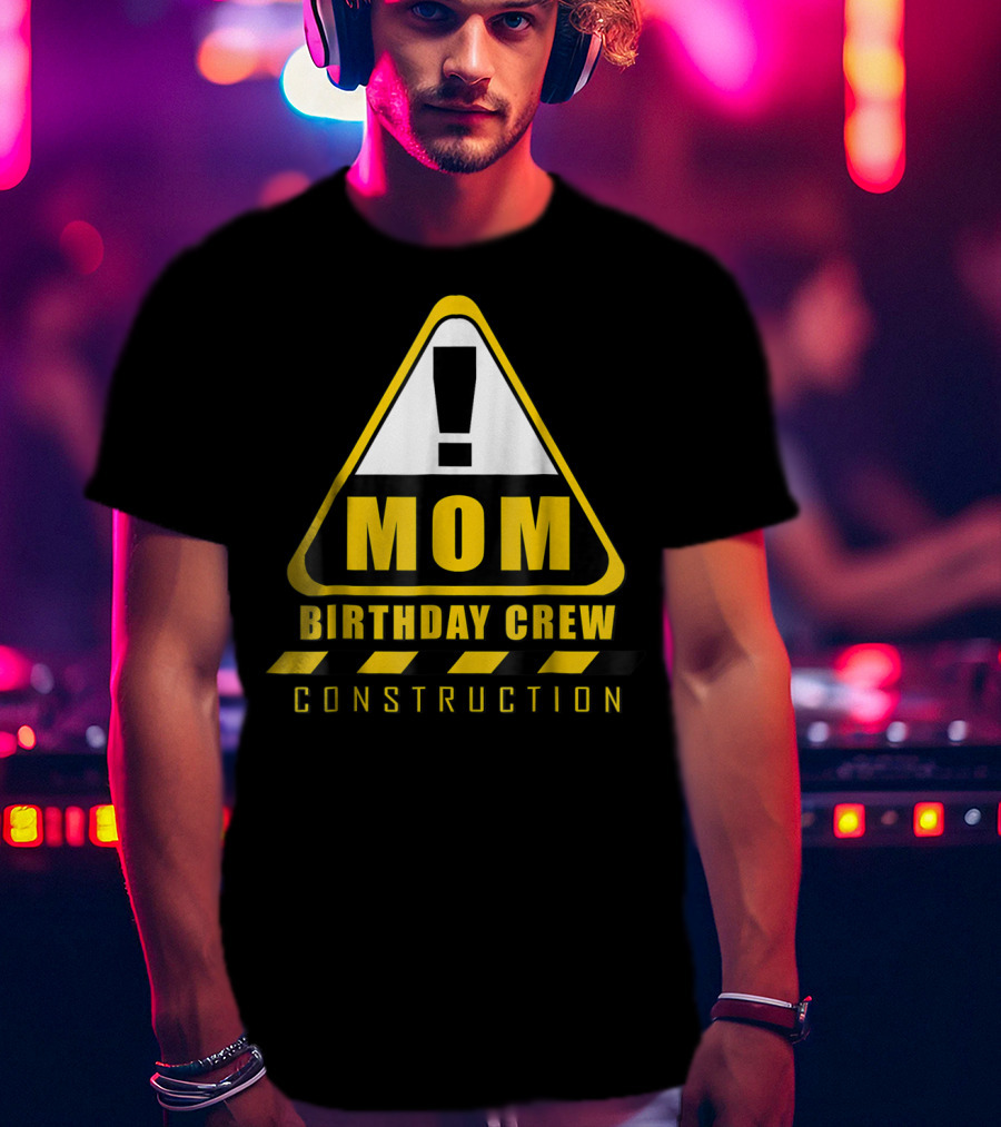 Mom Birthday Crew Construction Warning Sign T-Shirt