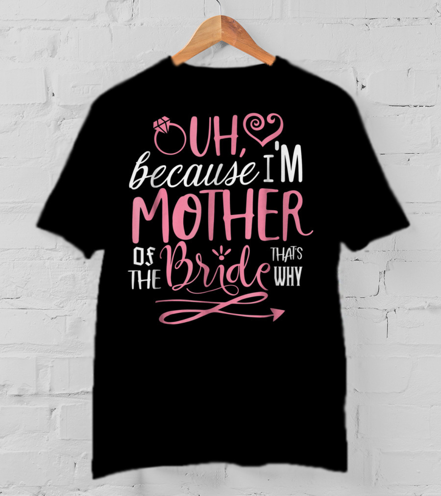Oh Because I'm Mother Of The Bride That's Why T-Shirt
