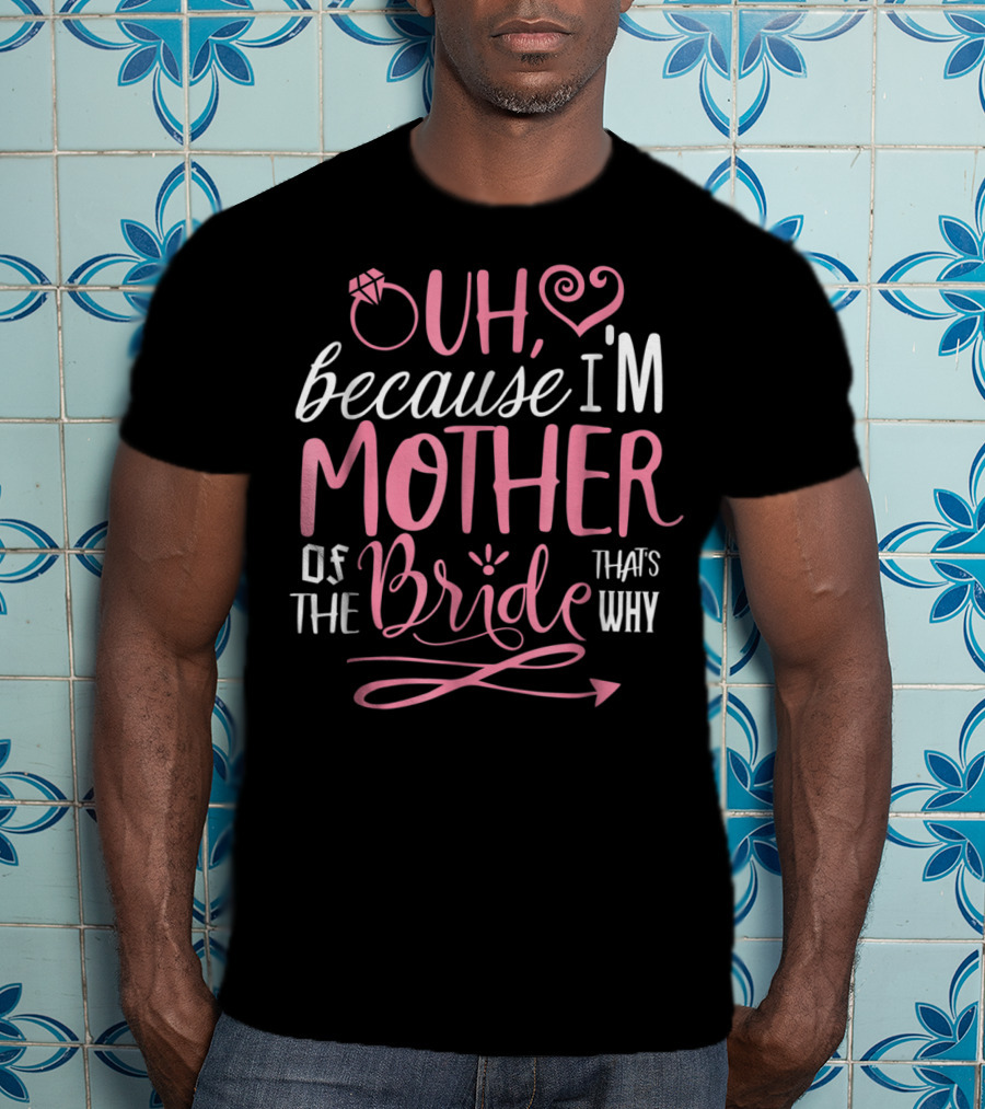 Oh Because I'm Mother Of The Bride That's Why T-Shirt