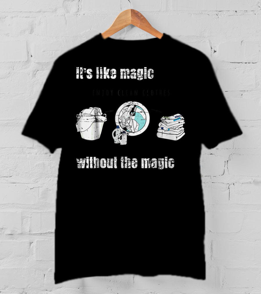 It's Like Magic Without The Magic Enjoy Clean Clothes Mom Dad Daily Appreciation T-Shirt