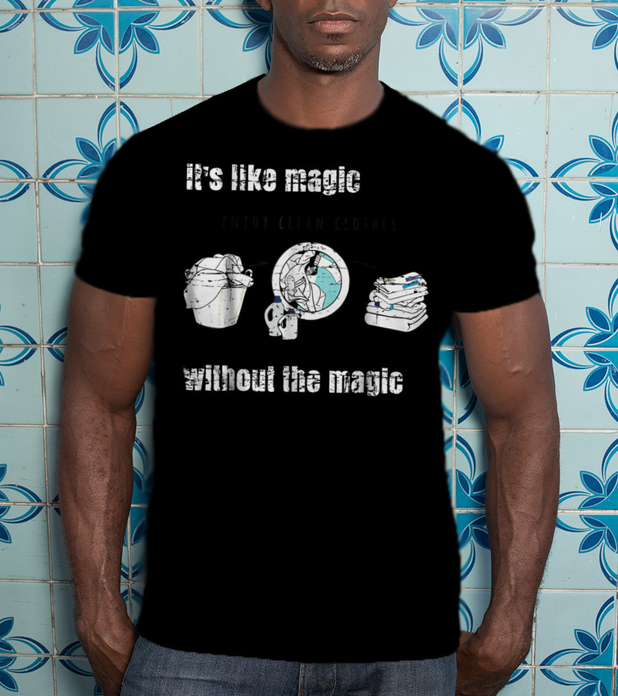 It's Like Magic Without The Magic Enjoy Clean Clothes Mom Dad Daily Appreciation T-Shirt