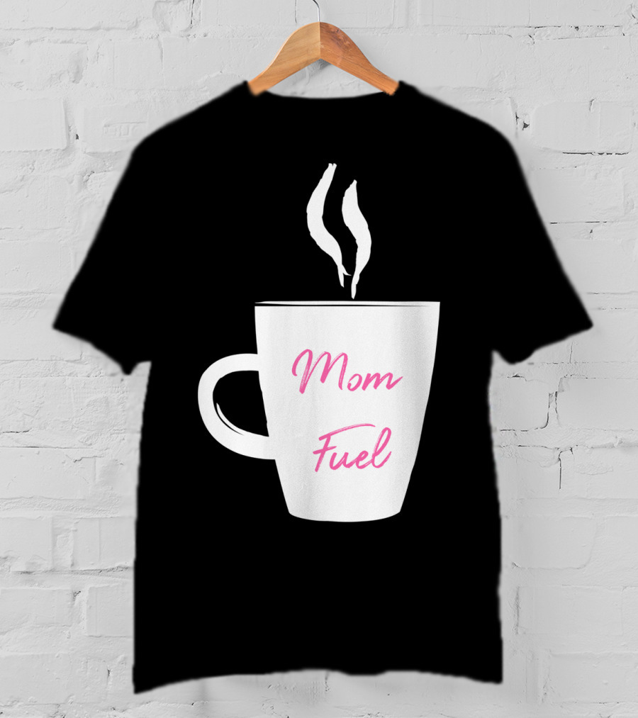 Mom Fuel Coffee Cup Funny T-Shirt