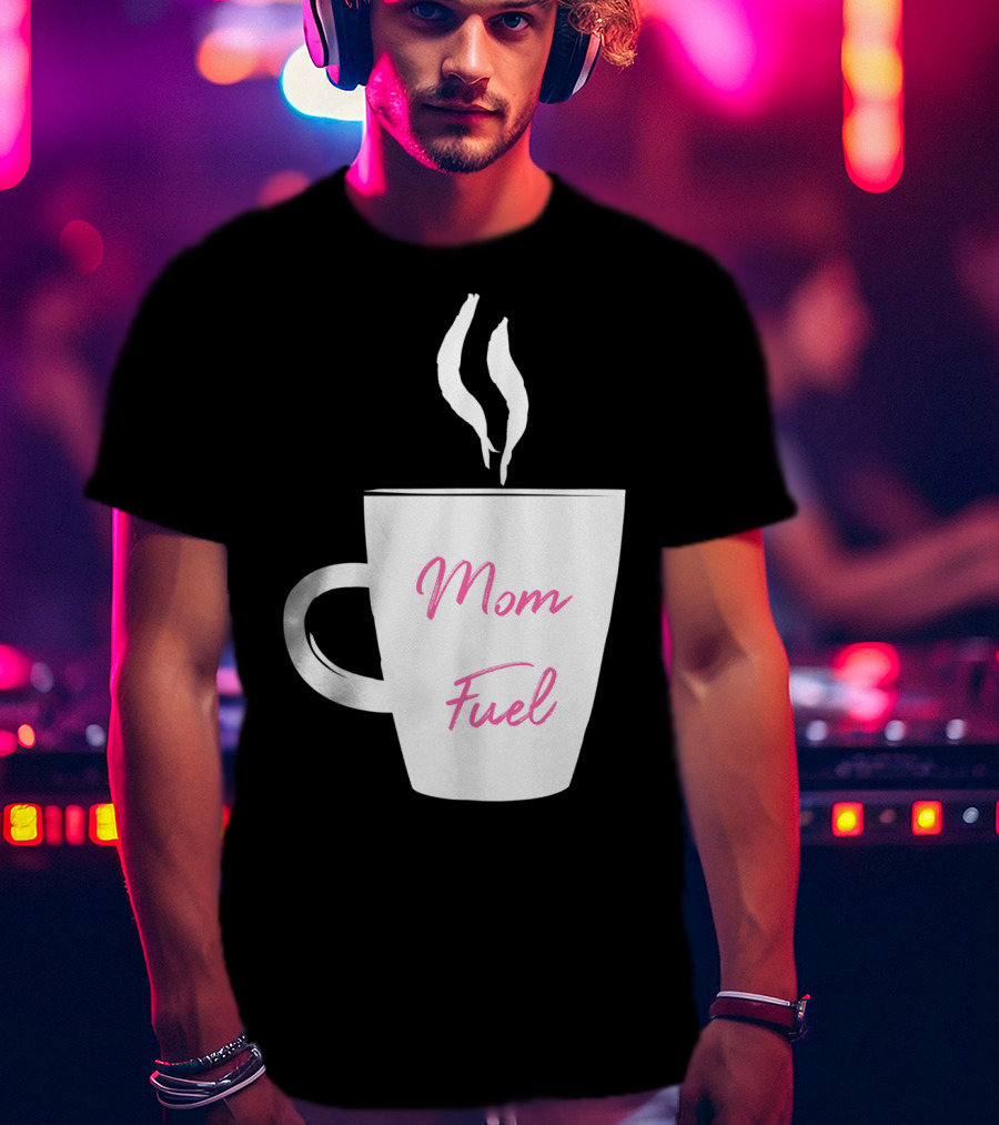 Mom Fuel Coffee Cup Funny T-Shirt
