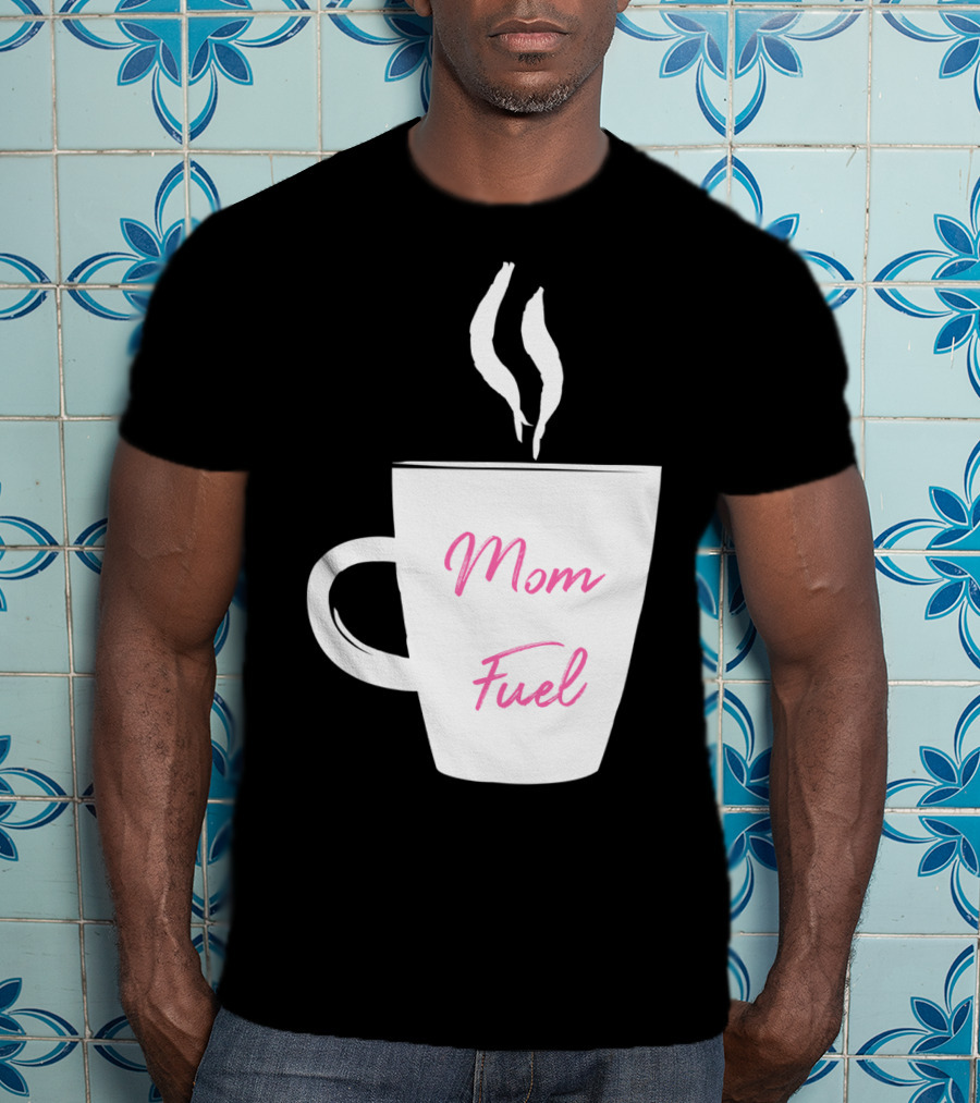 Mom Fuel Coffee Cup Funny T-Shirt