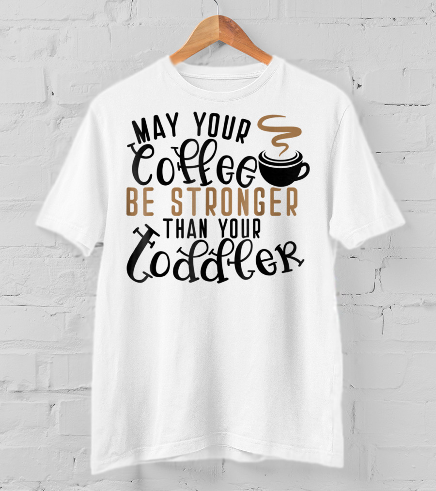 May Your Coffee Be Stronger Than Your Toddler T-Shirt