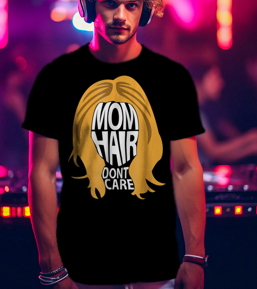 Mom Hair Dont Care Graphic With Blonde Hair T-Shirt