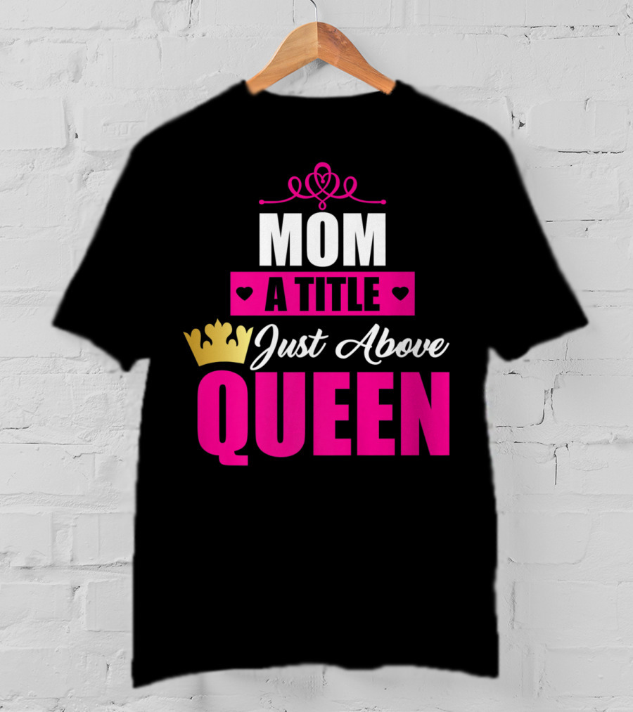 Mom A Title Just Above Queen With Crown And Hearts T-Shirt