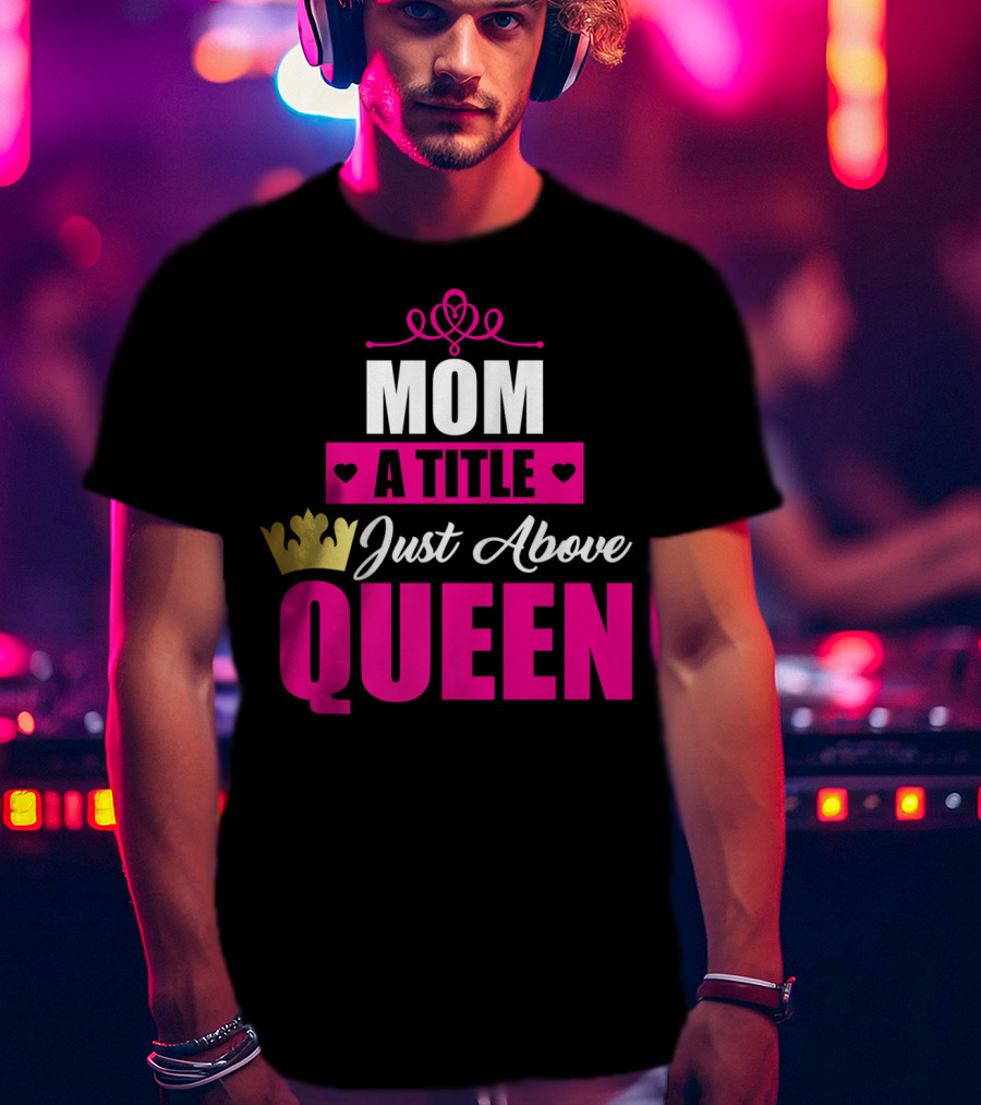 Mom A Title Just Above Queen With Crown And Hearts T-Shirt