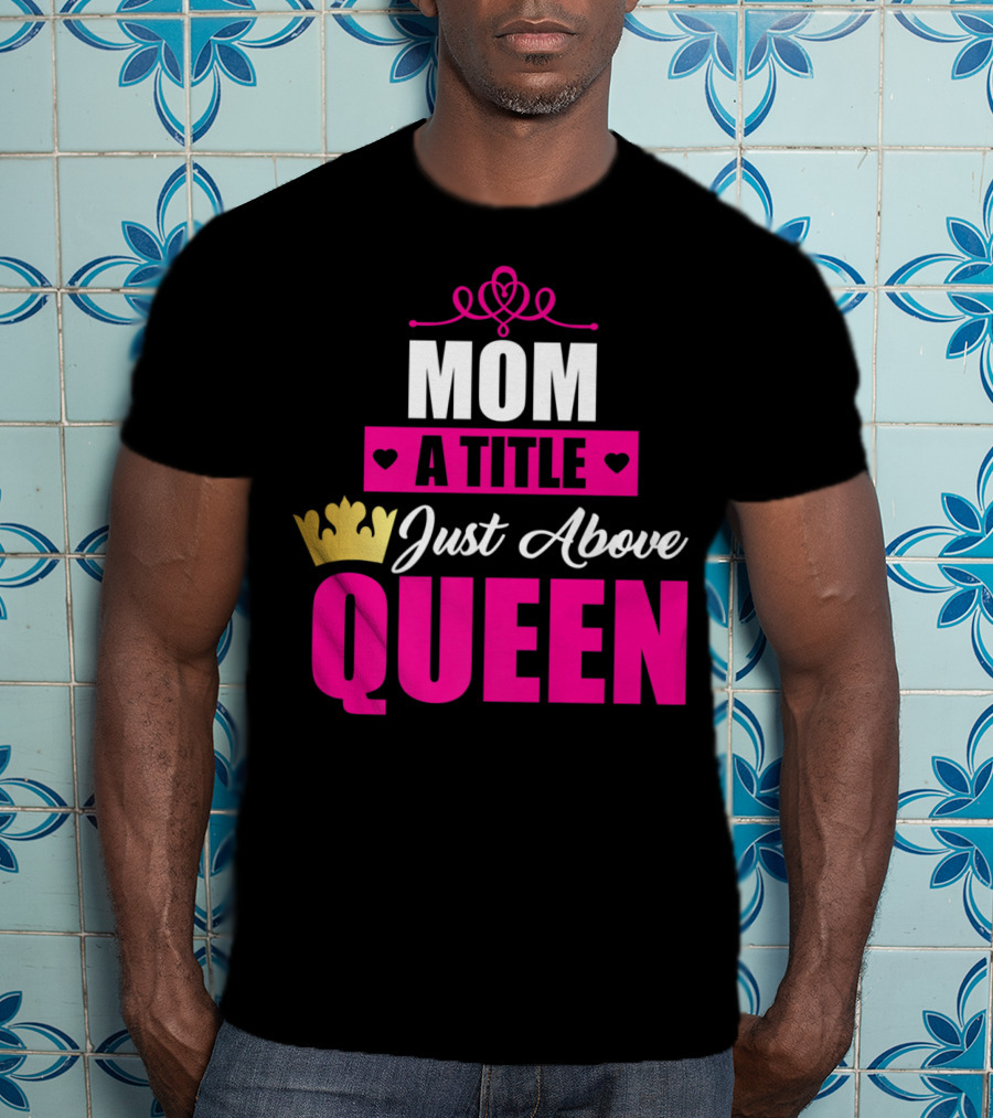 Mom A Title Just Above Queen With Crown And Hearts T-Shirt