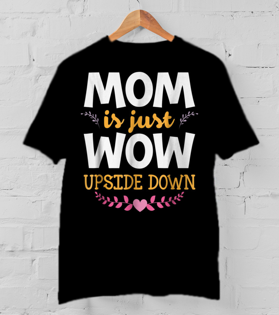 MOM Is Just WOW Upside Down Funny Mommy56 Heart And Floral T-Shirt