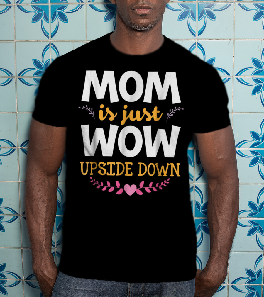 MOM Is Just WOW Upside Down Funny Mommy56 Heart And Floral T-Shirt