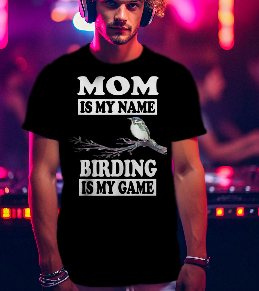 Mom Is My Name Birding Is My Game Bird Branch T-Shirt