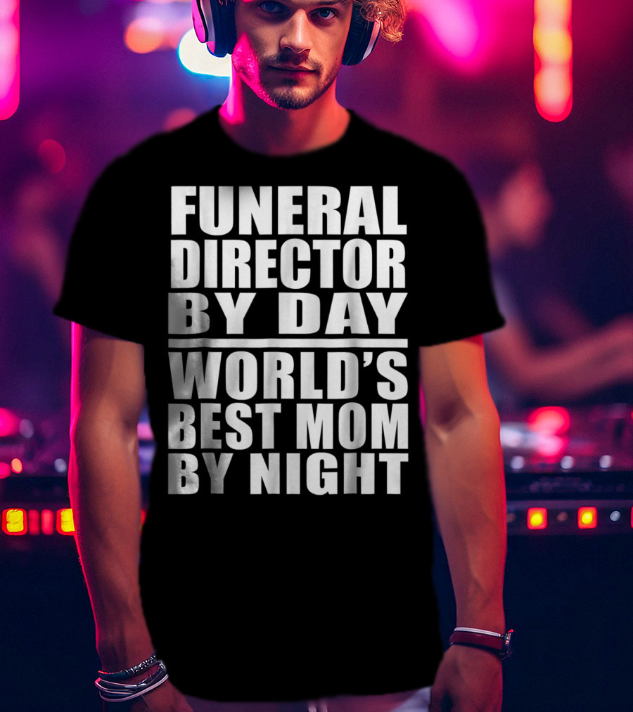 Funeral Director By Day World's Best Mom By Night T-Shirt