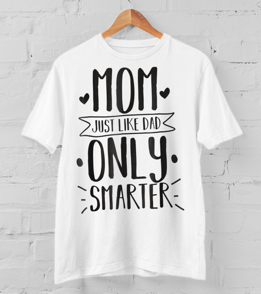 Mom Just Like Dad Only Smarter T-Shirt