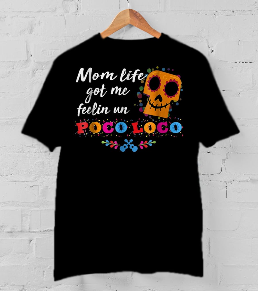 Mom Life Got Me Feelin Un Poco Loco Sugar Skull Mexican T-Shirt